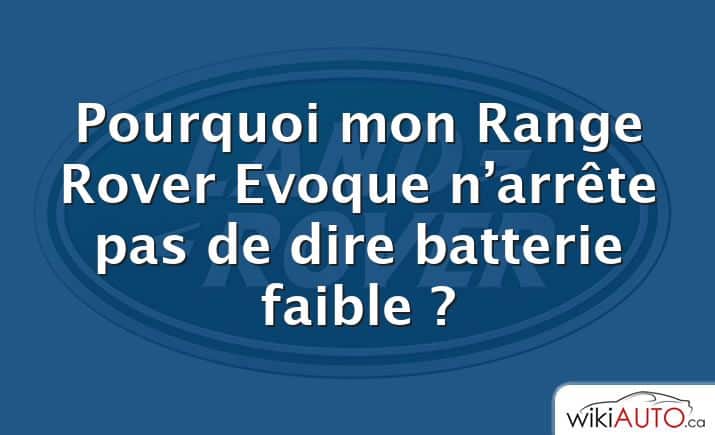 Pourquoi mon Range Rover Evoque n’arrête pas de dire batterie faible ?