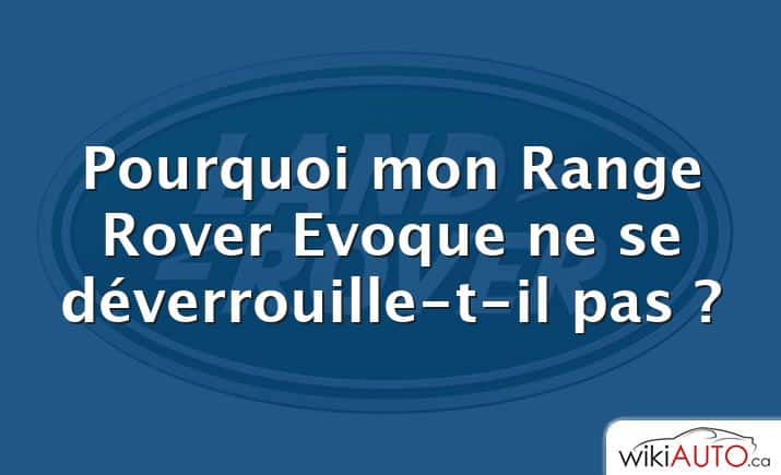 Pourquoi mon Range Rover Evoque ne se déverrouille-t-il pas ?