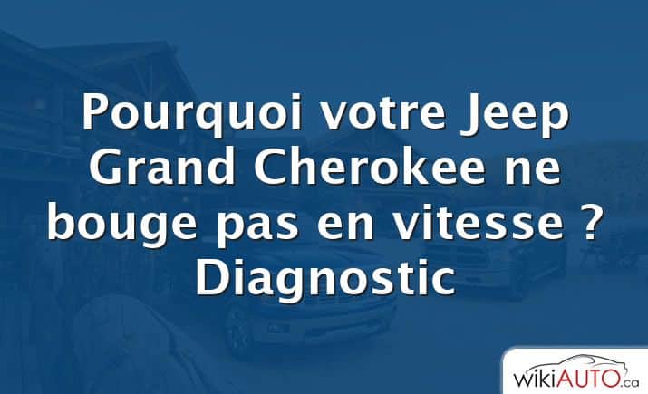 Pourquoi votre Jeep Grand Cherokee ne bouge pas en vitesse ?  Diagnostic