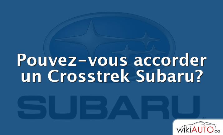 Pouvez-vous accorder un Crosstrek Subaru?