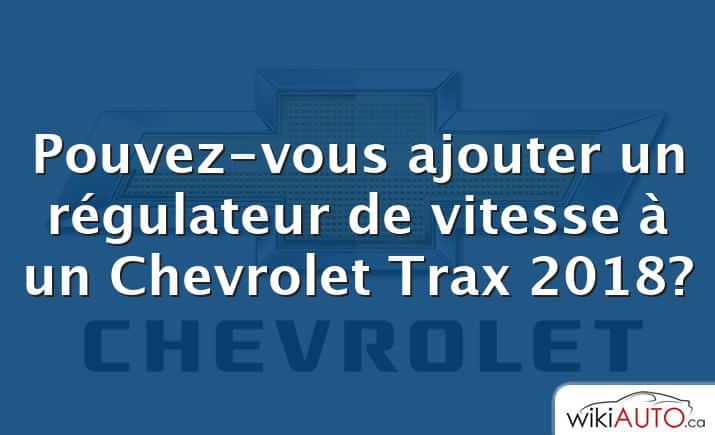 Pouvez-vous ajouter un régulateur de vitesse à un Chevrolet Trax 2018?