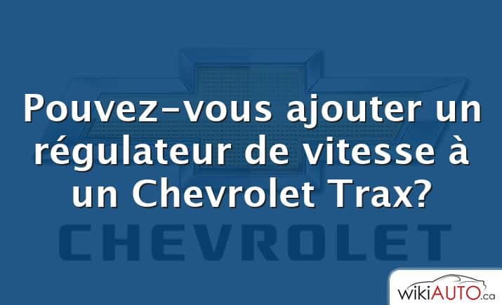 Pouvez-vous ajouter un régulateur de vitesse à un Chevrolet Trax?