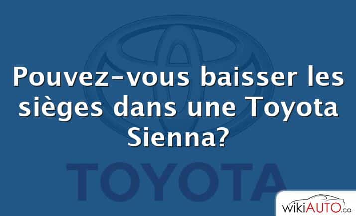 Pouvez-vous baisser les sièges dans une Toyota Sienna?