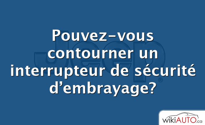 Pouvez-vous contourner un interrupteur de sécurité d’embrayage?