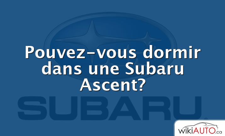 Pouvez-vous dormir dans une Subaru Ascent?
