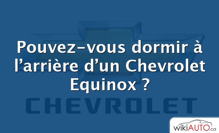 Pouvez-vous dormir à l’arrière d’un Chevrolet Equinox ?