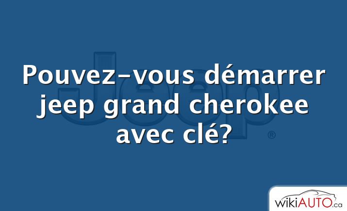 Pouvez-vous démarrer jeep grand cherokee avec clé?