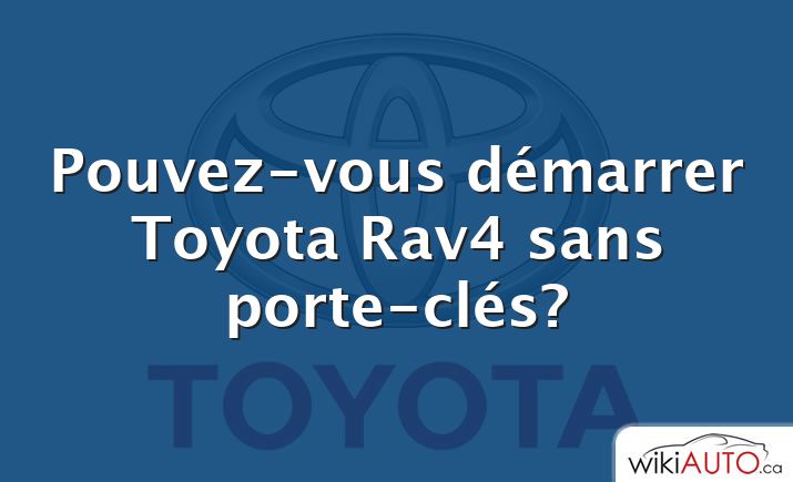 Pouvez-vous démarrer Toyota Rav4 sans porte-clés?