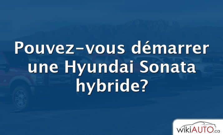 Pouvez-vous démarrer une Hyundai Sonata hybride?