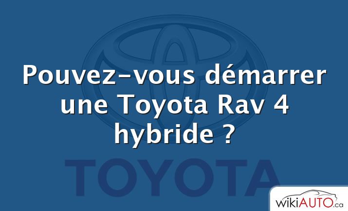 Pouvez-vous démarrer une Toyota Rav 4 hybride ?