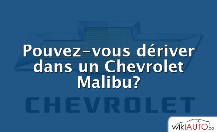 Pouvez-vous dériver dans un Chevrolet Malibu?
