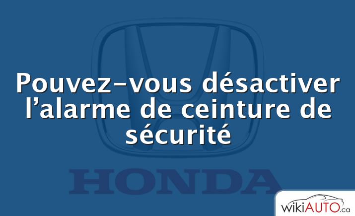 Pouvez-vous désactiver l’alarme de ceinture de sécurité