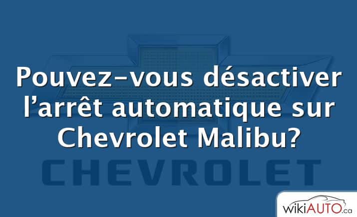 Pouvez-vous désactiver l’arrêt automatique sur Chevrolet Malibu?