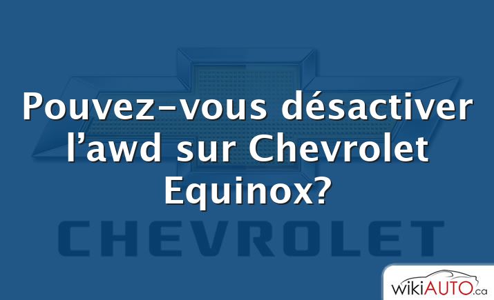 Pouvez-vous désactiver l’awd sur Chevrolet Equinox?