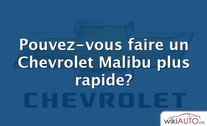 Pouvez-vous faire un Chevrolet Malibu plus rapide?