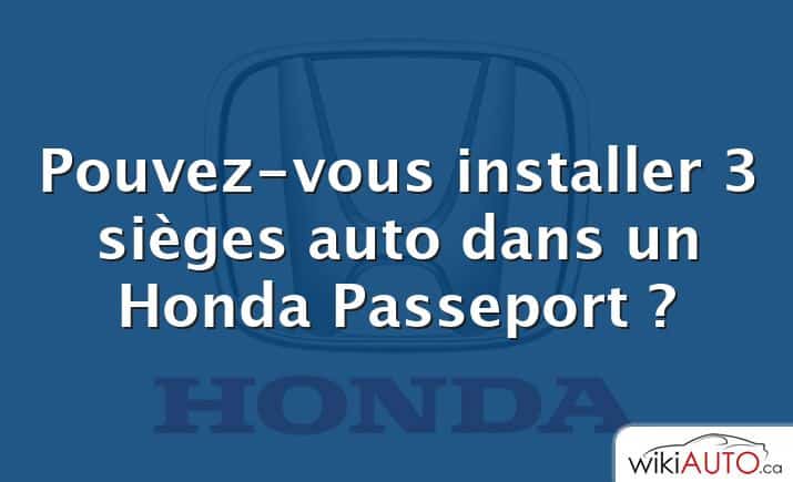 Pouvez-vous installer 3 sièges auto dans un Honda Passeport ?