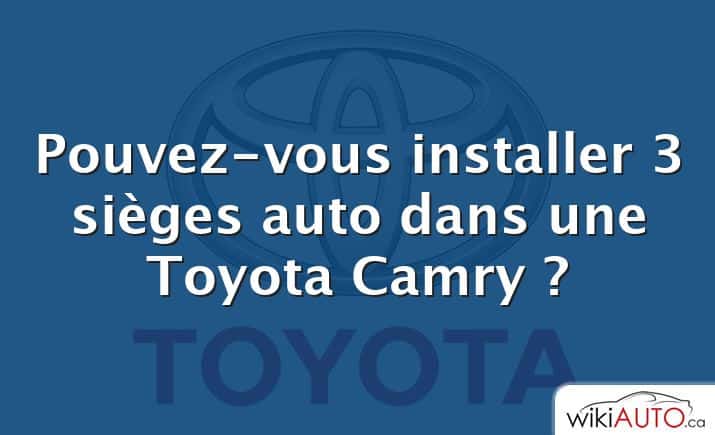 Pouvez-vous installer 3 sièges auto dans une Toyota Camry ?