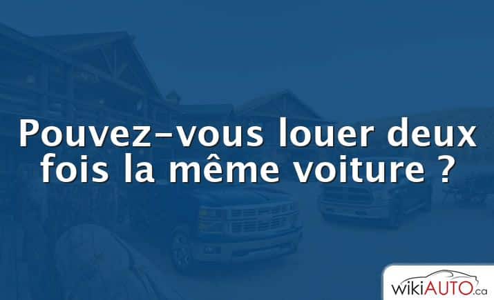 Pouvez-vous louer deux fois la même voiture ?