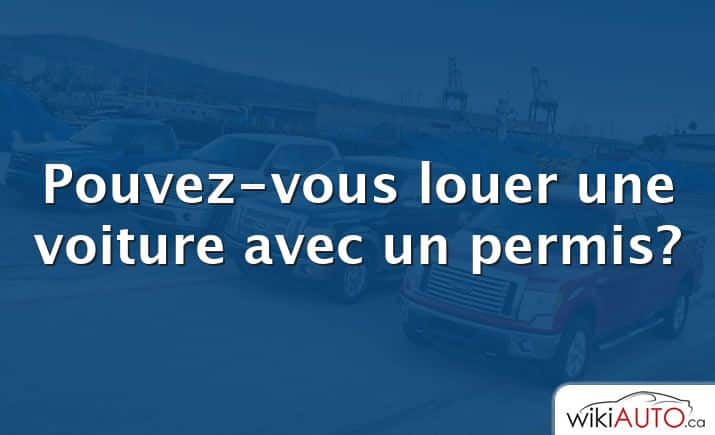 Pouvez-vous louer une voiture avec un permis?