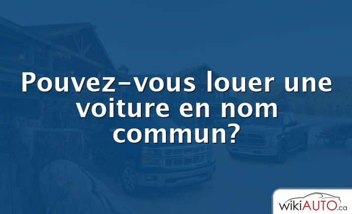 Pouvez-vous louer une voiture en nom commun?