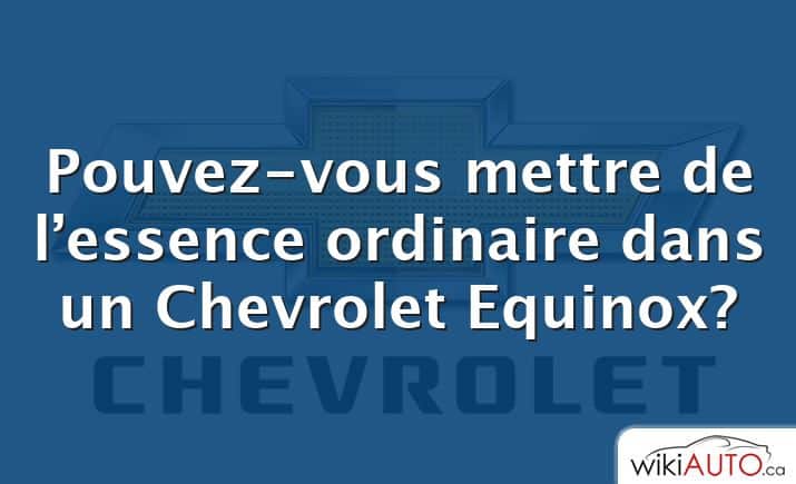 Pouvez-vous mettre de l’essence ordinaire dans un Chevrolet Equinox?