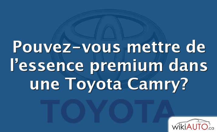 Pouvez-vous mettre de l’essence premium dans une Toyota Camry?
