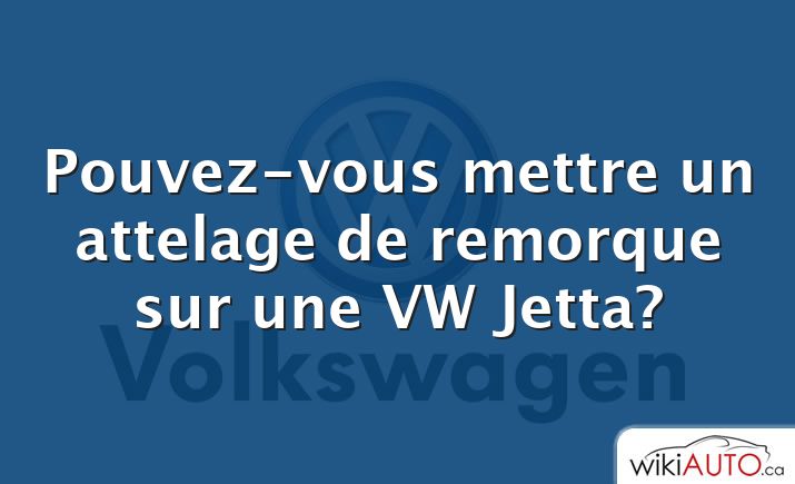 Pouvez-vous mettre un attelage de remorque sur une VW Jetta?