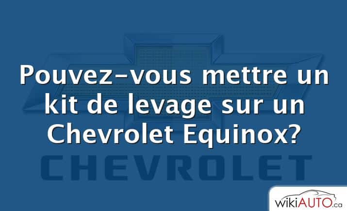 Pouvez-vous mettre un kit de levage sur un Chevrolet Equinox?
