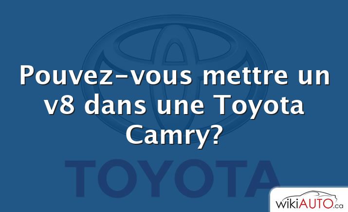 Pouvez-vous mettre un v8 dans une Toyota Camry?