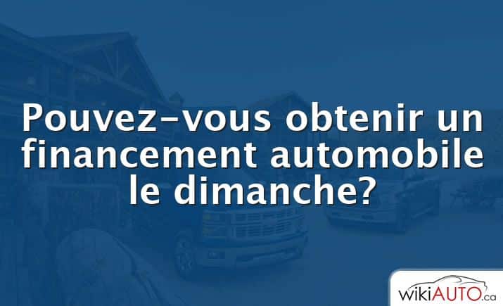 Pouvez-vous obtenir un financement automobile le dimanche?