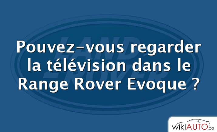 Pouvez-vous regarder la télévision dans le Range Rover Evoque ?