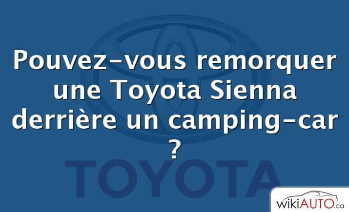 Pouvez-vous remorquer une Toyota Sienna derrière un camping-car ?