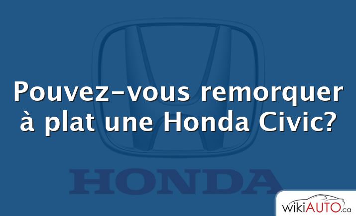 Pouvez-vous remorquer à plat une Honda Civic?