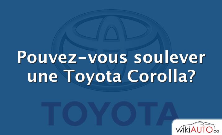 Pouvez-vous soulever une Toyota Corolla?