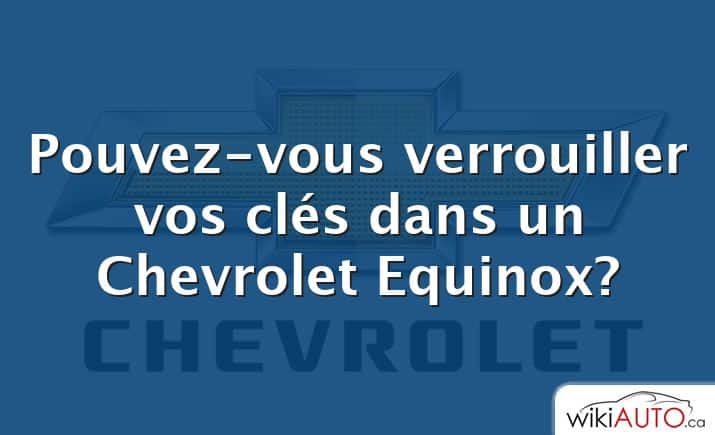 Pouvez-vous verrouiller vos clés dans un Chevrolet Equinox?