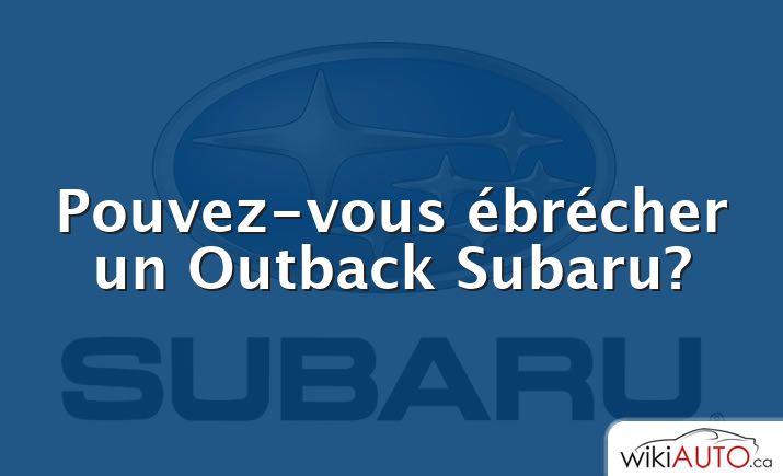 Pouvez-vous ébrécher un Outback Subaru?