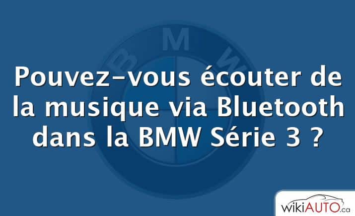 Pouvez-vous écouter de la musique via Bluetooth dans la BMW Série 3 ?