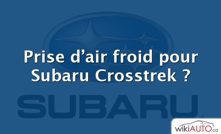 Prise d’air froid pour Subaru Crosstrek ?