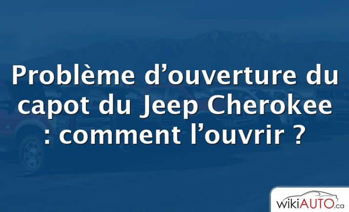 Problème d’ouverture du capot du Jeep Cherokee : comment l’ouvrir ?