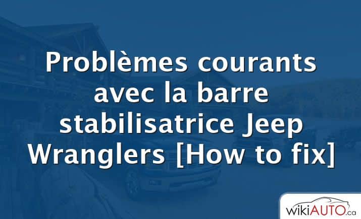Problèmes courants avec la barre stabilisatrice Jeep Wranglers [How to fix]