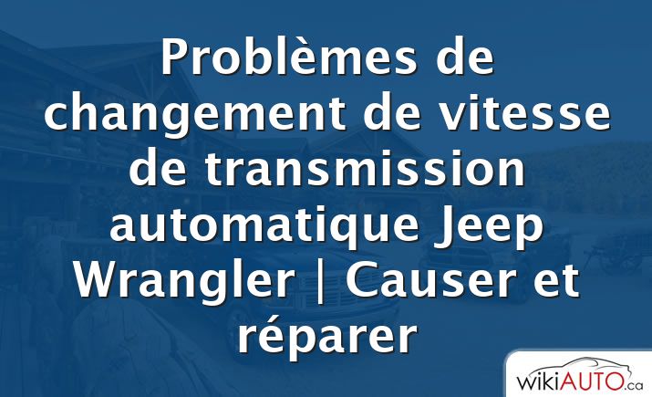 Problèmes de changement de vitesse de transmission automatique Jeep Wrangler |  Causer et réparer