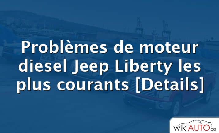 Problèmes de moteur diesel Jeep Liberty les plus courants [Details]