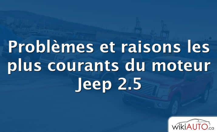 Problèmes et raisons les plus courants du moteur Jeep 2.5