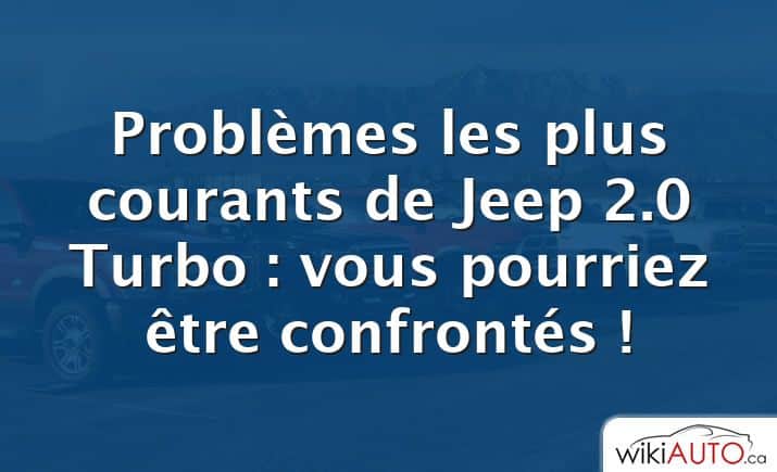 Problèmes les plus courants de Jeep 2.0 Turbo : vous pourriez être confrontés !