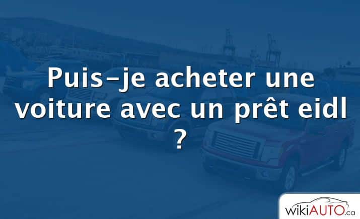 Puis-je acheter une voiture avec un prêt eidl ?