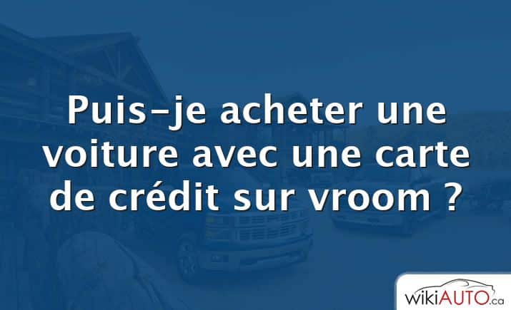 Puis-je acheter une voiture avec une carte de crédit sur vroom ?