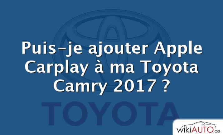 Puis-je ajouter Apple Carplay à ma Toyota Camry 2017 ?