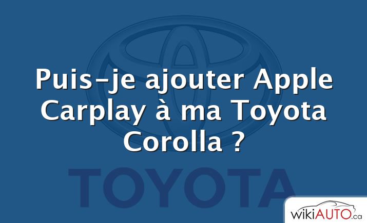 Puis-je ajouter Apple Carplay à ma Toyota Corolla ?