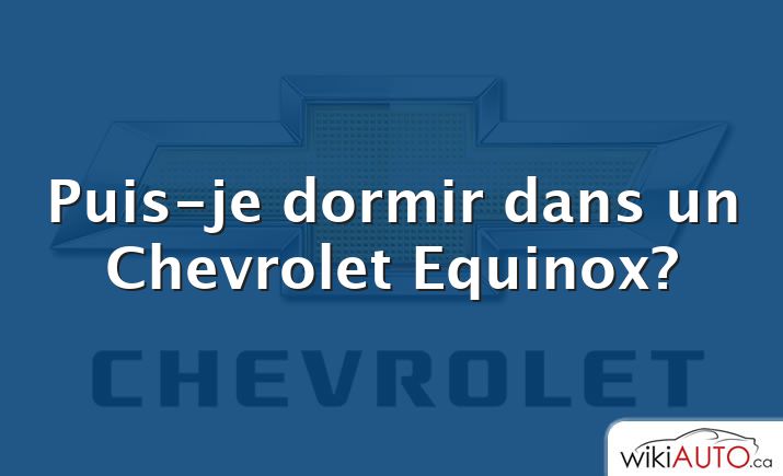 Puis-je dormir dans un Chevrolet Equinox?