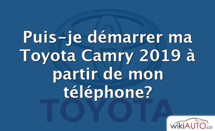 Puis-je démarrer ma Toyota Camry 2019 à partir de mon téléphone?